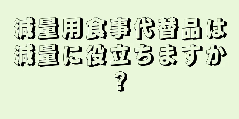 減量用食事代替品は減量に役立ちますか?