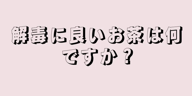 解毒に良いお茶は何ですか？