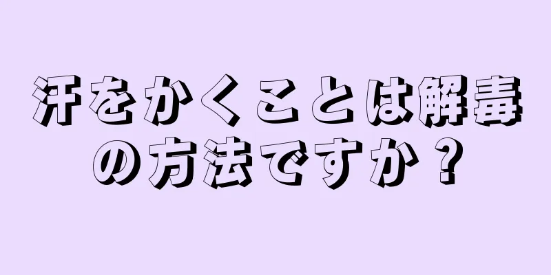 汗をかくことは解毒の方法ですか？