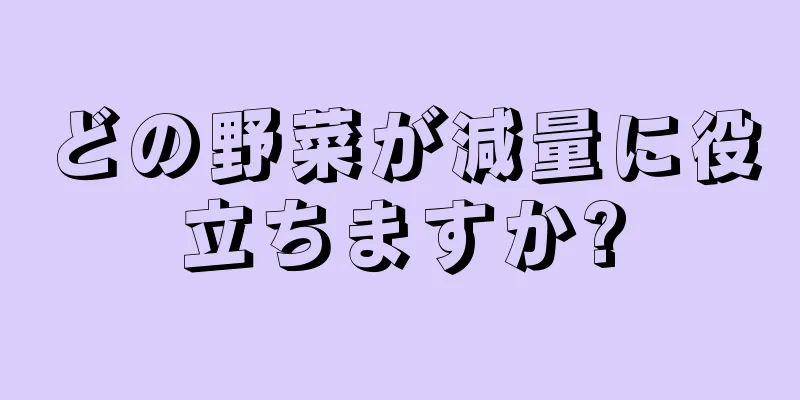 どの野菜が減量に役立ちますか?
