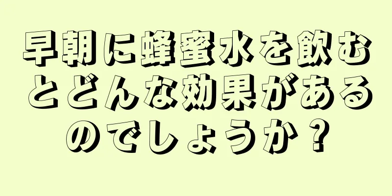 早朝に蜂蜜水を飲むとどんな効果があるのでしょうか？