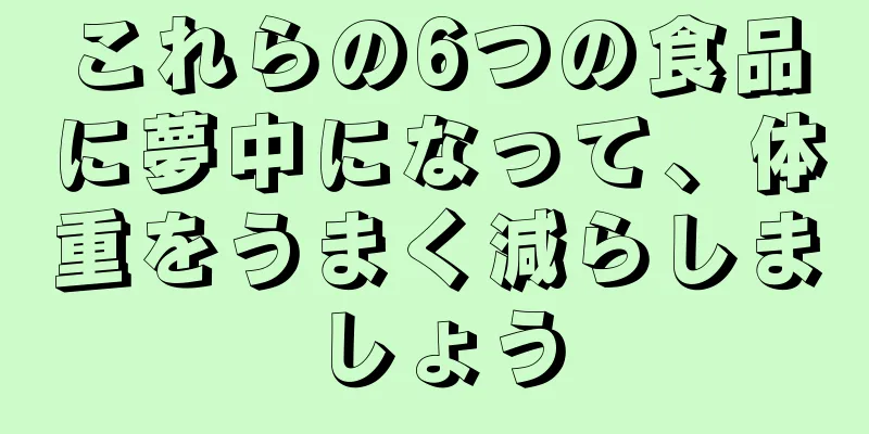これらの6つの食品に夢中になって、体重をうまく減らしましょう