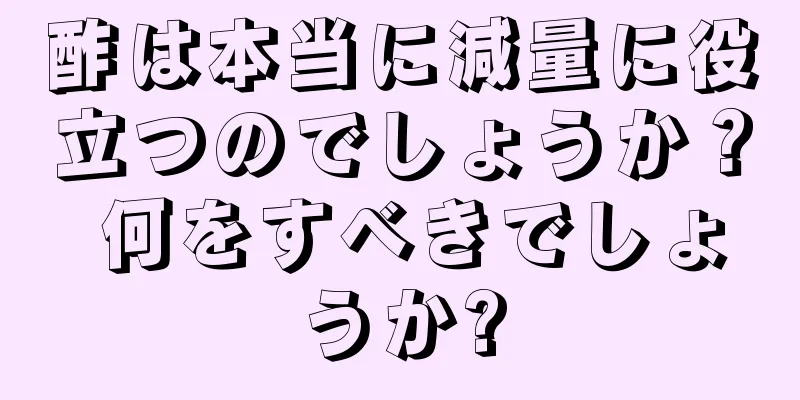 酢は本当に減量に役立つのでしょうか？ 何をすべきでしょうか?