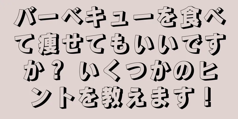 バーベキューを食べて痩せてもいいですか？ いくつかのヒントを教えます！