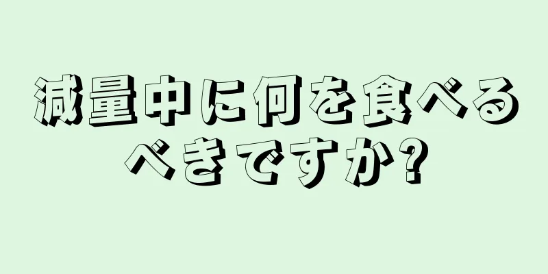 減量中に何を食べるべきですか?