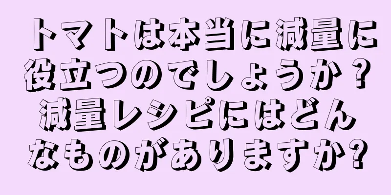 トマトは本当に減量に役立つのでしょうか？減量レシピにはどんなものがありますか?
