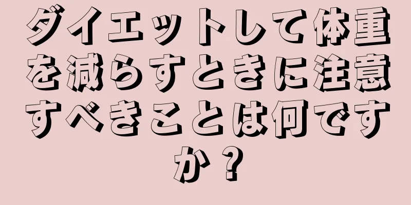 ダイエットして体重を減らすときに注意すべきことは何ですか？