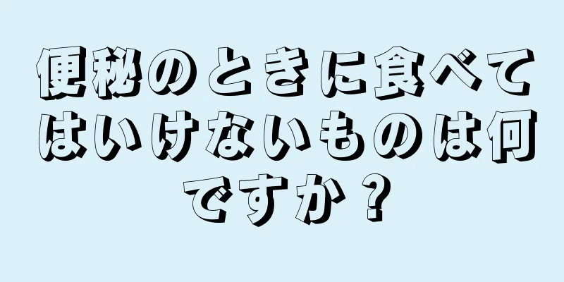 便秘のときに食べてはいけないものは何ですか？
