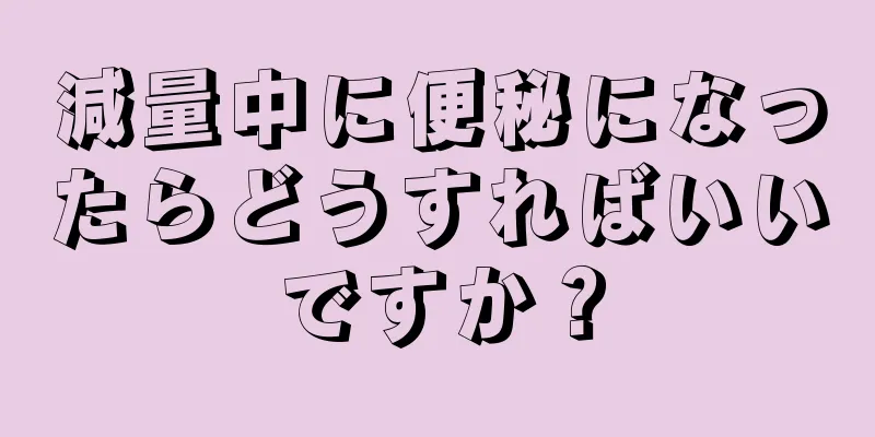 減量中に便秘になったらどうすればいいですか？