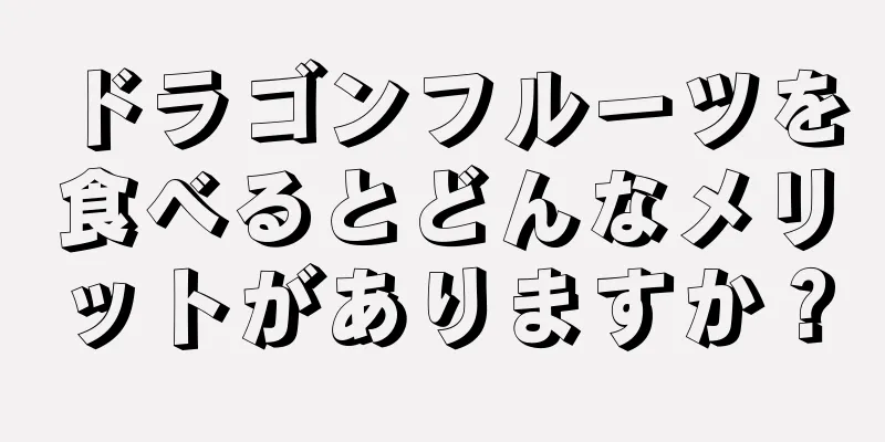 ドラゴンフルーツを食べるとどんなメリットがありますか？
