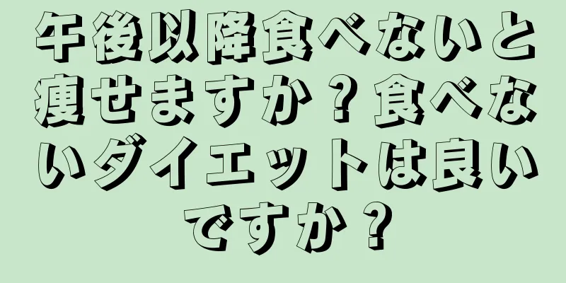 午後以降食べないと痩せますか？食べないダイエットは良いですか？