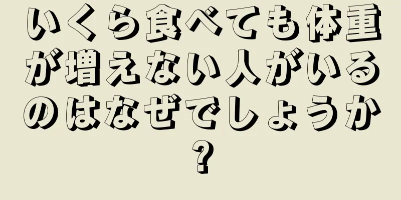 いくら食べても体重が増えない人がいるのはなぜでしょうか?