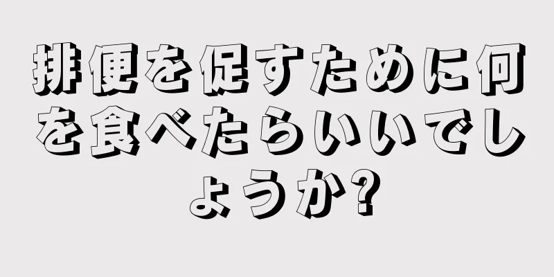 排便を促すために何を食べたらいいでしょうか?