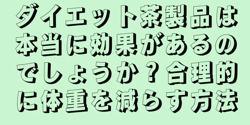ダイエット茶製品は本当に効果があるのでしょうか？合理的に体重を減らす方法