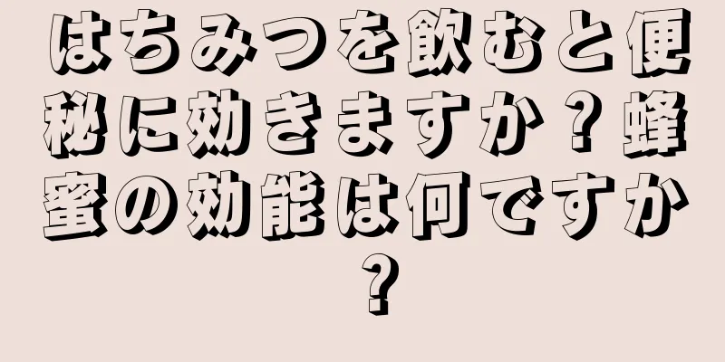 はちみつを飲むと便秘に効きますか？蜂蜜の効能は何ですか？