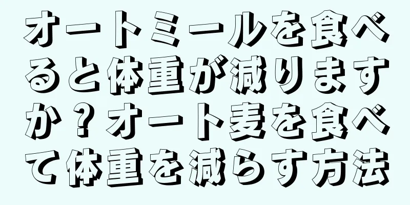 オートミールを食べると体重が減りますか？オート麦を食べて体重を減らす方法