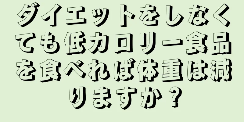 ダイエットをしなくても低カロリー食品を食べれば体重は減りますか？