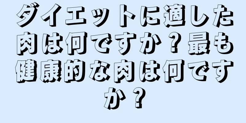 ダイエットに適した肉は何ですか？最も健康的な肉は何ですか？
