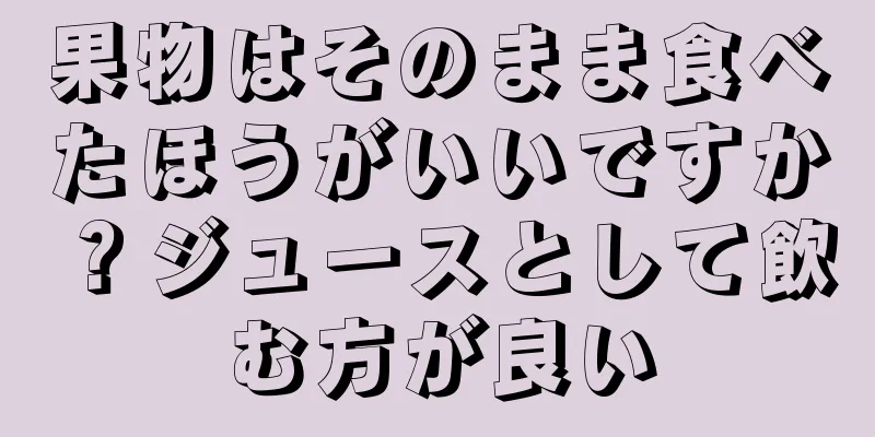果物はそのまま食べたほうがいいですか？ジュースとして飲む方が良い