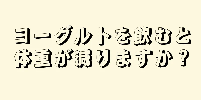 ヨーグルトを飲むと体重が減りますか？