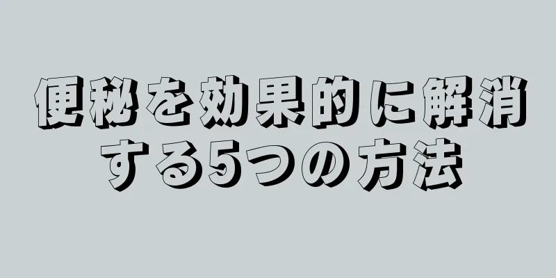 便秘を効果的に解消する5つの方法