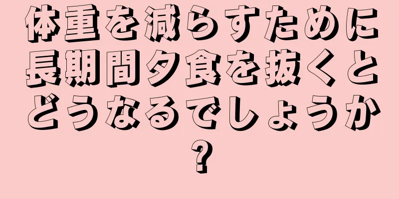 体重を減らすために長期間夕食を抜くとどうなるでしょうか?