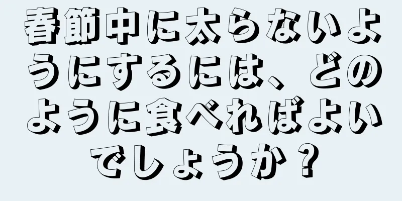 春節中に太らないようにするには、どのように食べればよいでしょうか？
