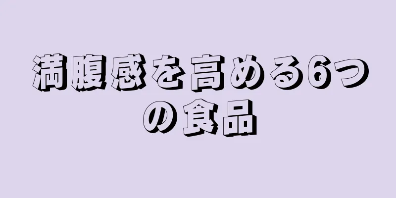満腹感を高める6つの食品
