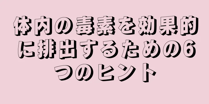 体内の毒素を効果的に排出するための6つのヒント
