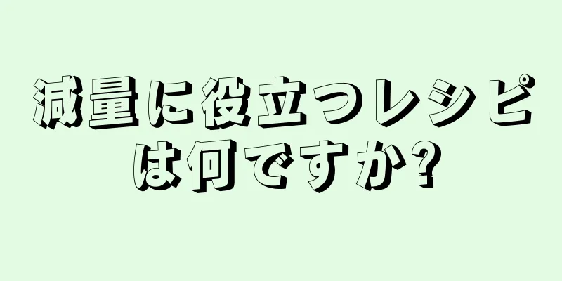 減量に役立つレシピは何ですか?