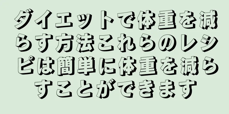 ダイエットで体重を減らす方法これらのレシピは簡単に体重を減らすことができます