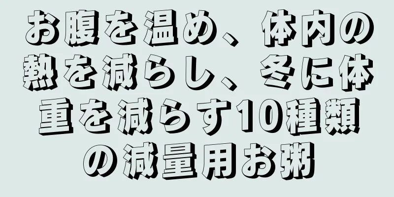 お腹を温め、体内の熱を減らし、冬に体重を減らす10種類の減量用お粥