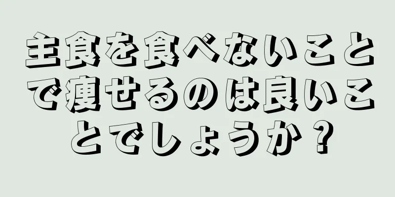 主食を食べないことで痩せるのは良いことでしょうか？