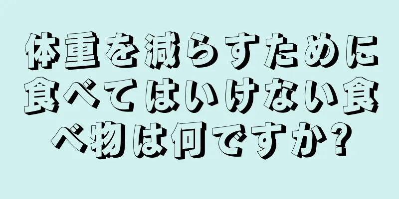 体重を減らすために食べてはいけない食べ物は何ですか?