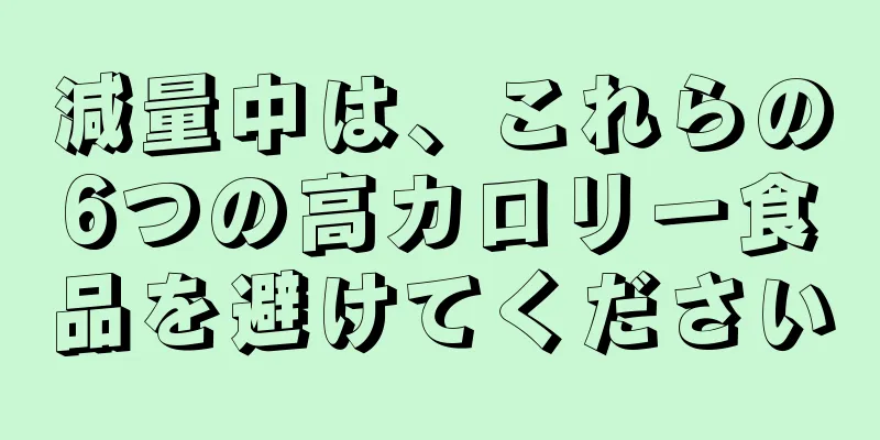 減量中は、これらの6つの高カロリー食品を避けてください