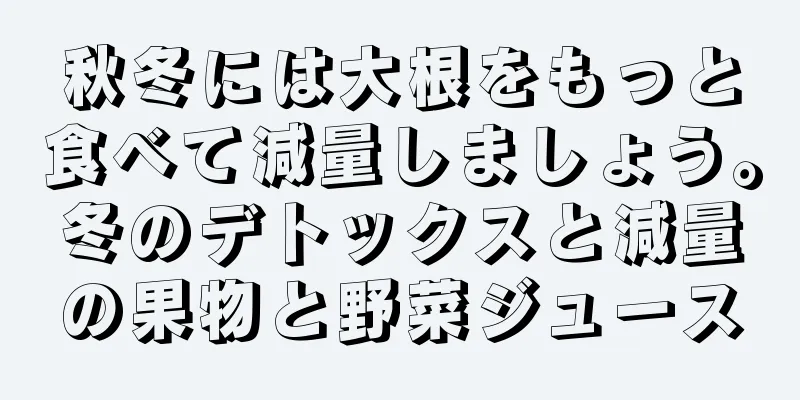 秋冬には大根をもっと食べて減量しましょう。冬のデトックスと減量の果物と野菜ジュース