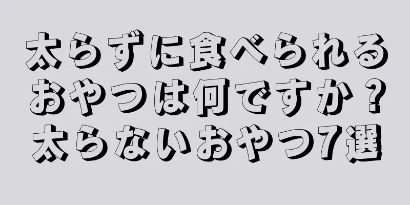 太らずに食べられるおやつは何ですか？太らないおやつ7選
