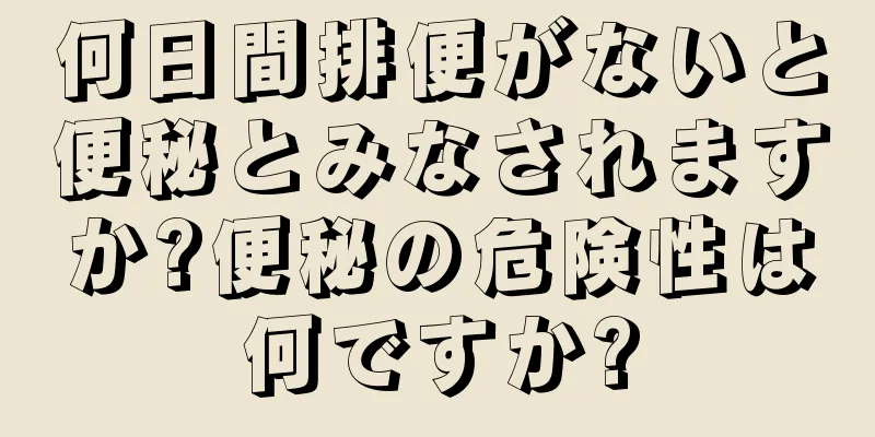 何日間排便がないと便秘とみなされますか?便秘の危険性は何ですか?