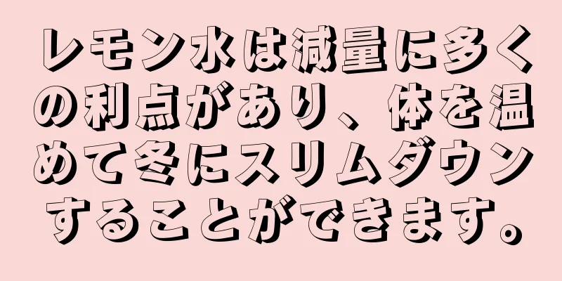 レモン水は減量に多くの利点があり、体を温めて冬にスリムダウンすることができます。