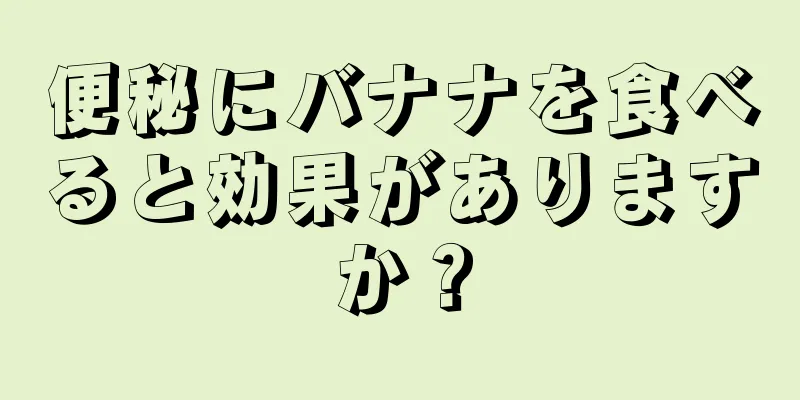 便秘にバナナを食べると効果がありますか？