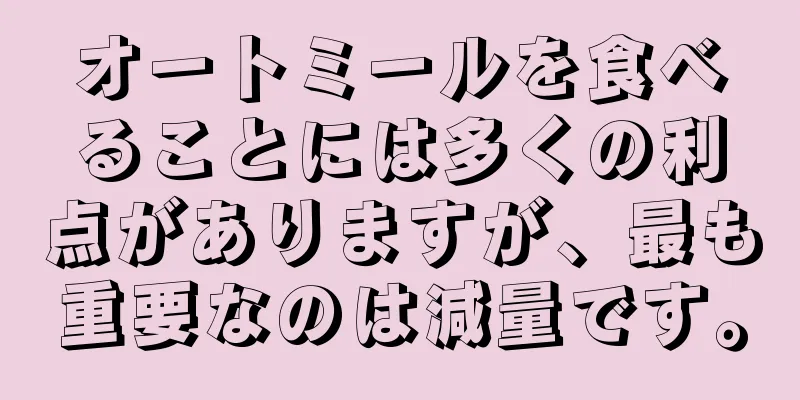 オートミールを食べることには多くの利点がありますが、最も重要なのは減量です。