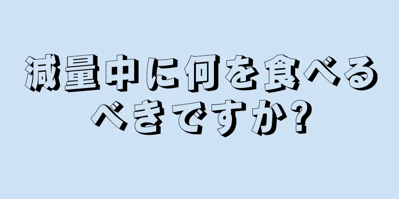 減量中に何を食べるべきですか?