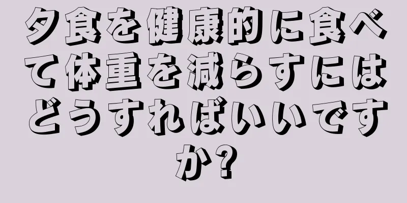 夕食を健康的に食べて体重を減らすにはどうすればいいですか?