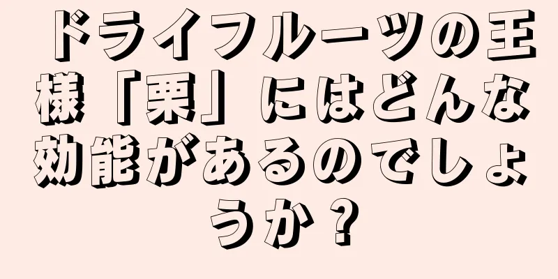 ドライフルーツの王様「栗」にはどんな効能があるのでしょうか？