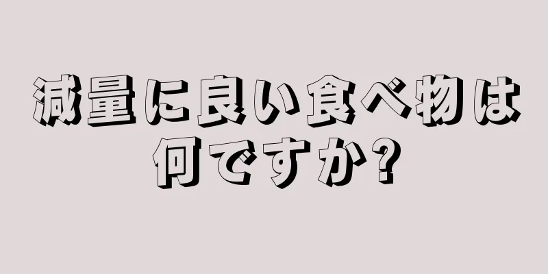 減量に良い食べ物は何ですか?