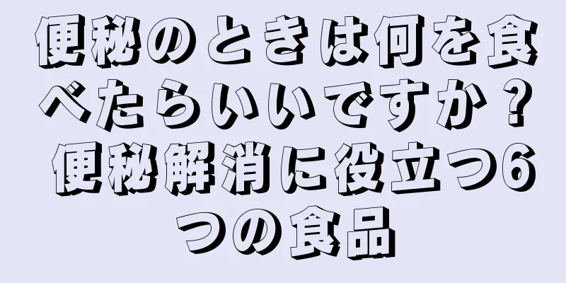 便秘のときは何を食べたらいいですか？ 便秘解消に役立つ6つの食品