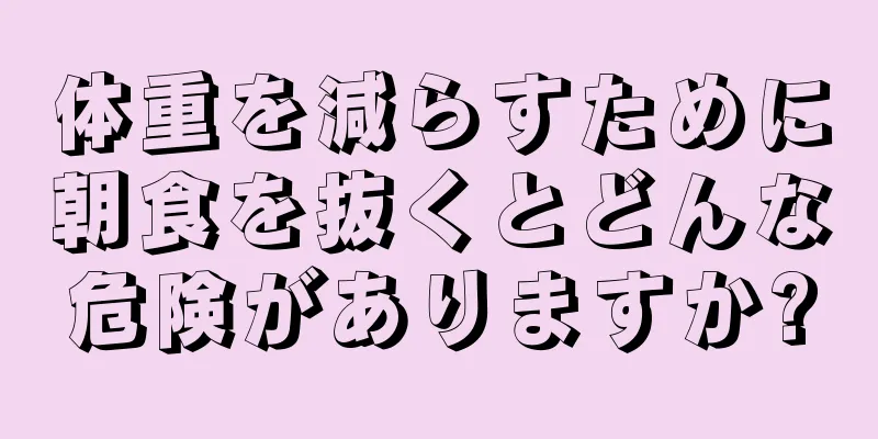体重を減らすために朝食を抜くとどんな危険がありますか?