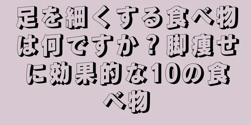 足を細くする食べ物は何ですか？脚痩せに効果的な10の食べ物
