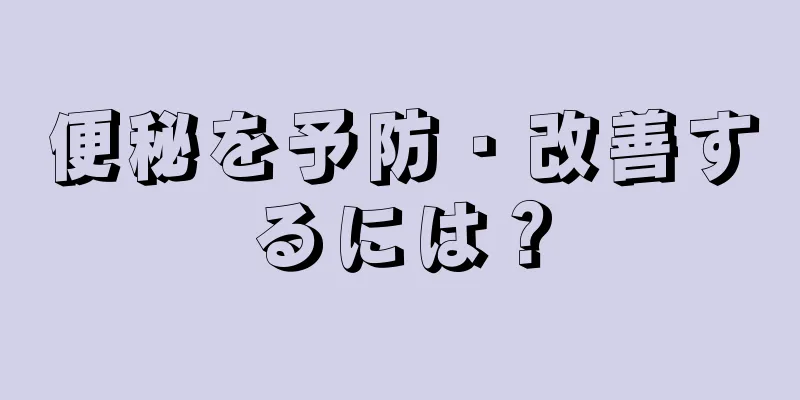 便秘を予防・改善するには？
