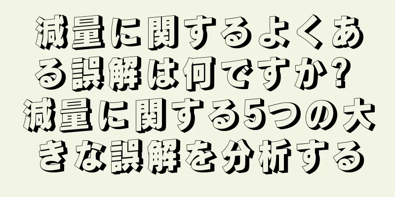 減量に関するよくある誤解は何ですか? 減量に関する5つの大きな誤解を分析する